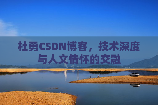 杜勇CSDN博客，技术深度与人文情怀的交融